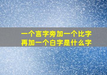 一个言字旁加一个比字再加一个白字是什么字