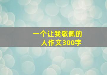 一个让我敬佩的人作文300字