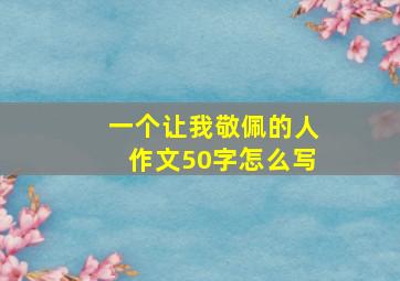 一个让我敬佩的人作文50字怎么写