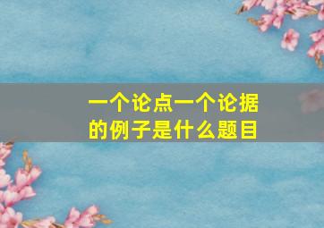 一个论点一个论据的例子是什么题目