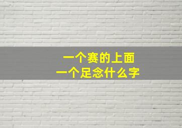 一个赛的上面一个足念什么字