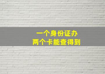 一个身份证办两个卡能查得到