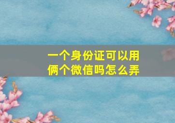 一个身份证可以用俩个微信吗怎么弄