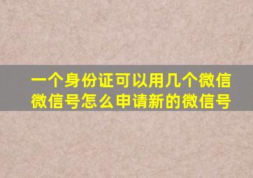 一个身份证可以用几个微信微信号怎么申请新的微信号