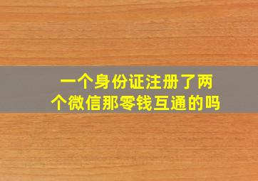 一个身份证注册了两个微信那零钱互通的吗