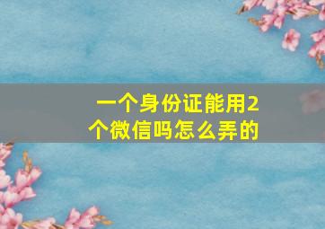 一个身份证能用2个微信吗怎么弄的