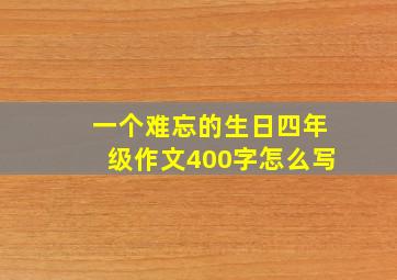 一个难忘的生日四年级作文400字怎么写