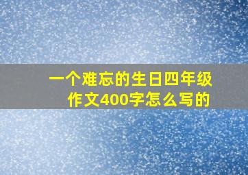 一个难忘的生日四年级作文400字怎么写的