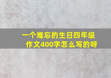 一个难忘的生日四年级作文400字怎么写的呀