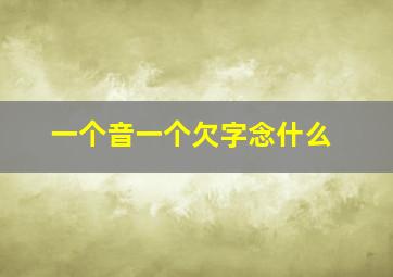 一个音一个欠字念什么