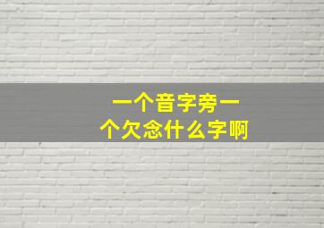 一个音字旁一个欠念什么字啊