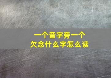 一个音字旁一个欠念什么字怎么读