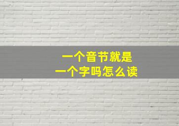 一个音节就是一个字吗怎么读