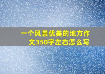 一个风景优美的地方作文350字左右怎么写