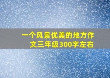 一个风景优美的地方作文三年级300字左右