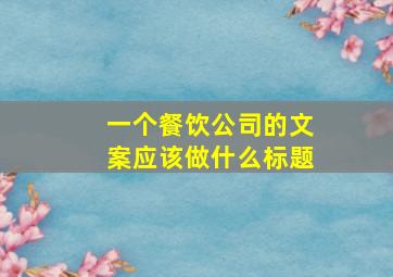 一个餐饮公司的文案应该做什么标题