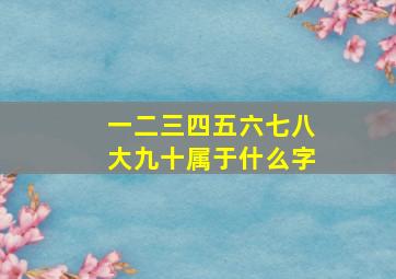 一二三四五六七八大九十属于什么字