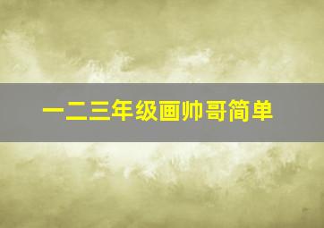 一二三年级画帅哥简单