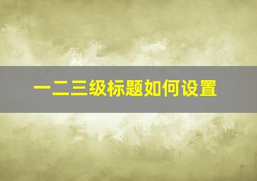 一二三级标题如何设置