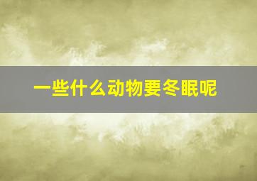 一些什么动物要冬眠呢