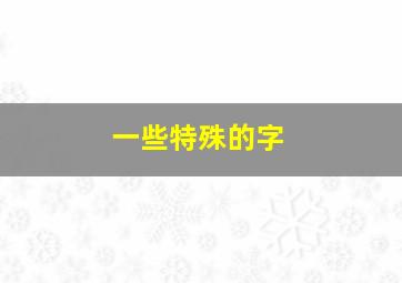 一些特殊的字