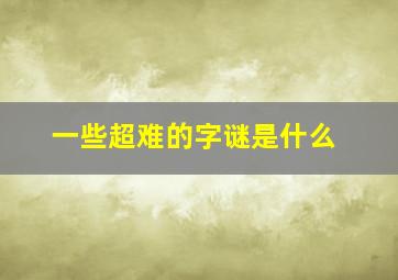 一些超难的字谜是什么