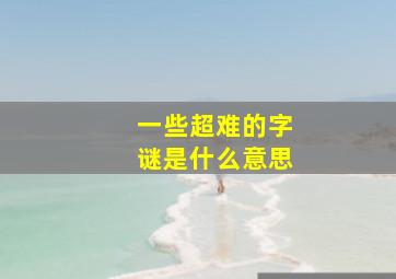 一些超难的字谜是什么意思