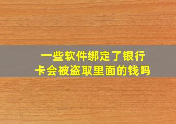 一些软件绑定了银行卡会被盗取里面的钱吗