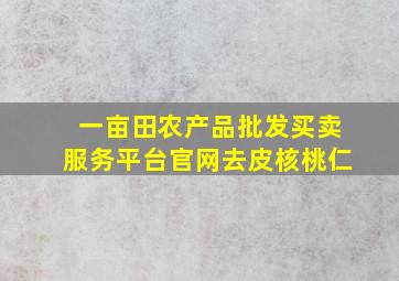 一亩田农产品批发买卖服务平台官网去皮核桃仁