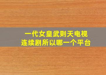 一代女皇武则天电视连续剧所以哪一个平台