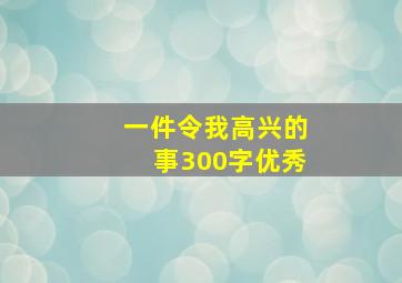 一件令我高兴的事300字优秀