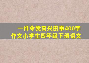 一件令我高兴的事400字作文小学生四年级下册语文