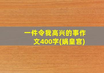 一件令我高兴的事作文400字(娲皇宫)