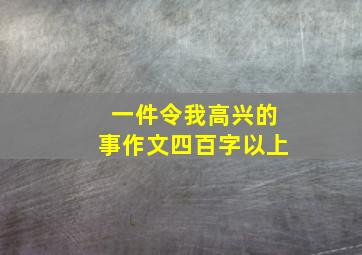 一件令我高兴的事作文四百字以上