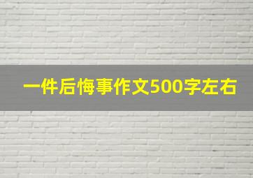 一件后悔事作文500字左右