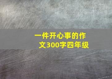 一件开心事的作文300字四年级