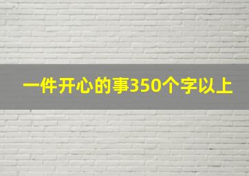 一件开心的事350个字以上