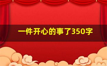 一件开心的事了350字