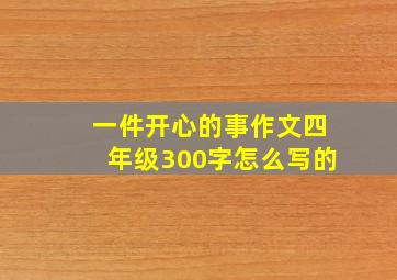 一件开心的事作文四年级300字怎么写的