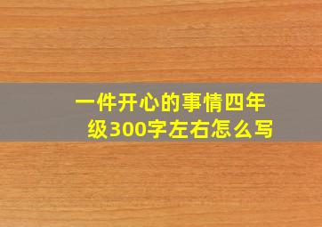 一件开心的事情四年级300字左右怎么写