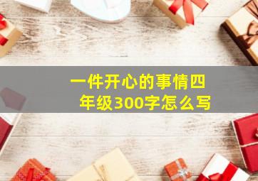 一件开心的事情四年级300字怎么写