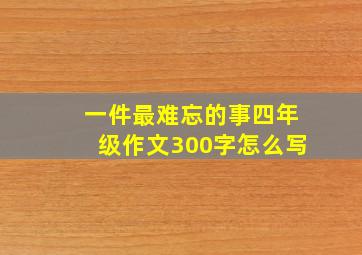 一件最难忘的事四年级作文300字怎么写