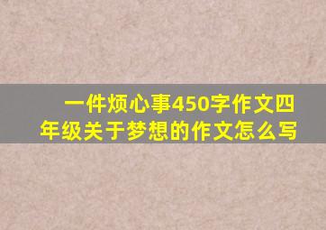 一件烦心事450字作文四年级关于梦想的作文怎么写