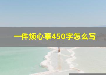 一件烦心事450字怎么写