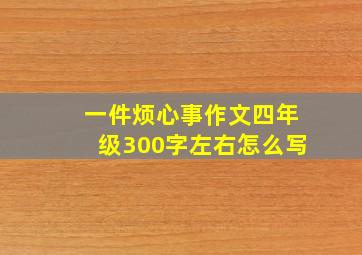 一件烦心事作文四年级300字左右怎么写