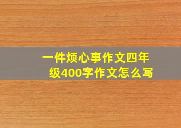 一件烦心事作文四年级400字作文怎么写