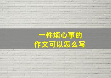 一件烦心事的作文可以怎么写