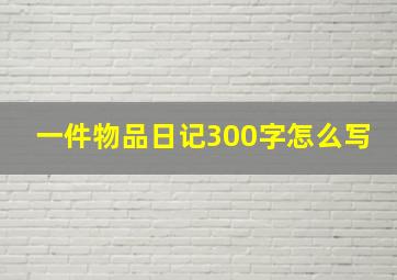 一件物品日记300字怎么写