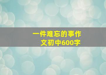 一件难忘的事作文初中600字