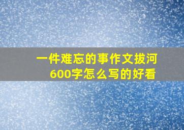 一件难忘的事作文拔河600字怎么写的好看